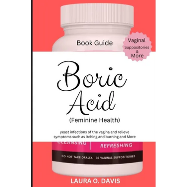 Boric Acid (Feminine Health): Yeast Infections of the Vagina and Relief Symptoms Such as Itching, Burning and More