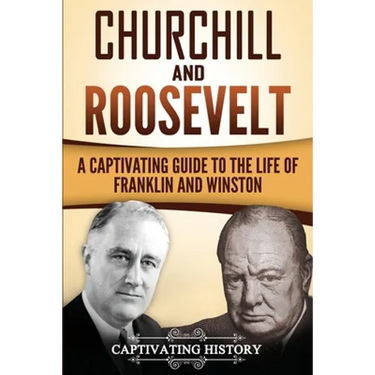 Churchill and Roosevelt: A Captivating Guide to the Life of Franklin and Winston