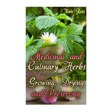 Medicinal and Culinary Herbs: Growing, Drying and Preserving: (Herbs, Growing Herbs)