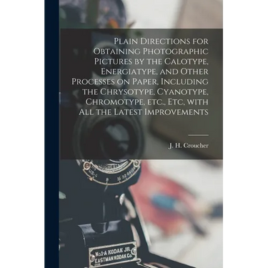 Plain Directions for Obtaining Photographic Pictures by the Calotype, Energiatype, and Other Processes on Paper, Including the Chrysotype, Cyanotype,