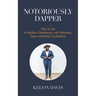 Notoriously Dapper: How to Be a Modern Gentleman with Manners, Style and Body Confidence (Life Skills)