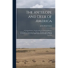 The Antelope and Deer of America: a Comprehensive Treatise Upon the Natural History, Including the Characteristics, Habits, Affinities, and Capacity f