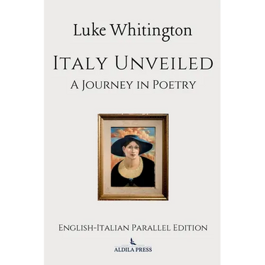 Italy Unveiled: A Journey in Poetry (English-Italian Parallel Edition)