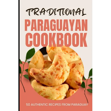 Traditional Paraguayan Cookbook: 50 Authentic Recipes from Paraguay