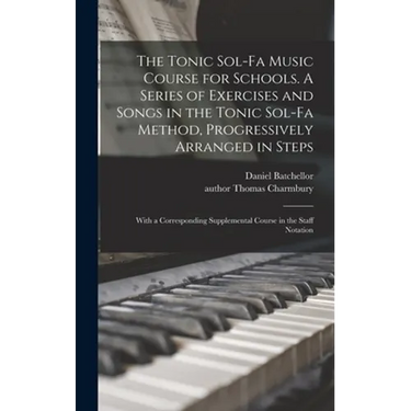 The Tonic Sol-fa Music Course for Schools. A Series of Exercises and Songs in the Tonic Sol-fa Method, Progressively Arranged in Steps; With a Corresp