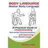 Body Language: Master Body Language; A Practical Guide to Understanding Nonverbal Communication and Improving Your Relationships