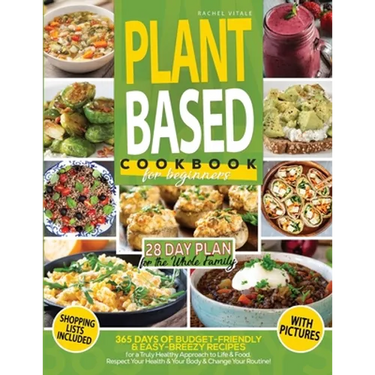 Plant Based Diet for Beginners: 365 Days of Budget-Friendly & Easy-Breezy Recipes for a Truly Healthy Approach to Life & Food. Respect Your Health & C