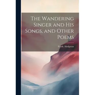 The Wandering Singer and His Songs, and Other Poems