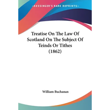 Treatise On The Law Of Scotland On The Subject Of Teinds Or Tithes (1862)