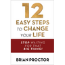 12 Easy Steps to Change Your Life: Stop Waiting for That Big Thing!