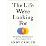 The Life We're Looking for: Reclaiming Relationship in a Technological World