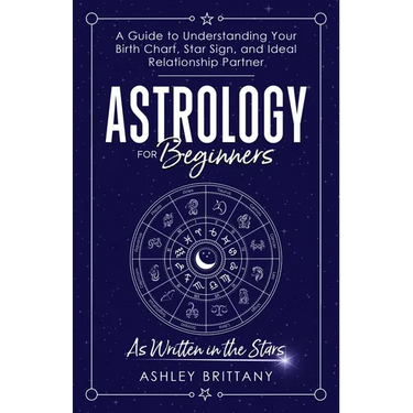 Astrology For Beginners: A Guide to Understanding Your Birth Chart, Star Sign, and Ideal Relationship Partner