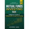 Mutual Funds Investing 101: A Beginner's Guide to Building Wealth Through Smart Investing