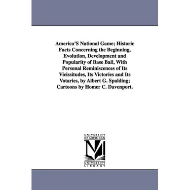 America's National Game; Historic Facts Concerning the Beginning, Evolution, Development and Popularity of Base Ball, with Personal Reminiscences of I