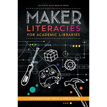 Maker Literacies for Academic Libraries: Integration into Curriculum