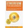 Ethereum for Beginners: A Simple Complete Guide to Investing in the New Cryptocurrency Ethereum (Complete Guide to Ethereum and the Blockchain Technol