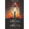 The Making of a Martyr: A Novel of ... Faith, Bravery and the Ultimate Sacrifice