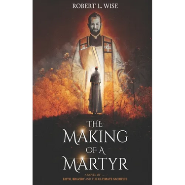 The Making of a Martyr: A Novel of ... Faith, Bravery and the Ultimate Sacrifice
