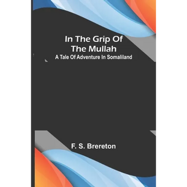 In the grip of the Mullah; A tale of adventure in Somaliland
