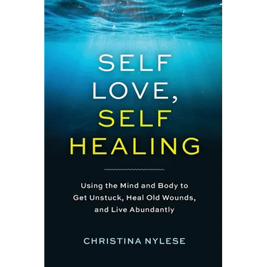 Self-Love, Self-Healing: Using the Mind and Body to Get Unstuck, Heal Old Wounds, and Live Abundantly
