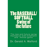 The BASEBALL/SOFTBALL Swing of the future: The New and Future Swing Mechanics with learning the Kinesthetic and Mental Game