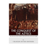 The Conquest of the Aztecs: The Lives and Legacies of Cortés, Montezuma, and the Aztec Empire