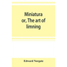 Miniatura; or, The art of limning