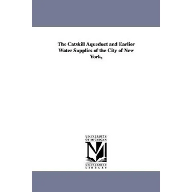 The Catskill Aqueduct and Earlier Water Supplies of the City of New York,