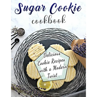 Sugar Cookie Cookbook: Delicious Cookie Recipes with a Modern Twist