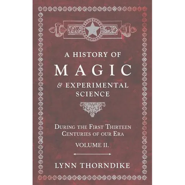 A History of Magic and Experimental Science - During the First Thirteen Centuries of our Era - Volume II.