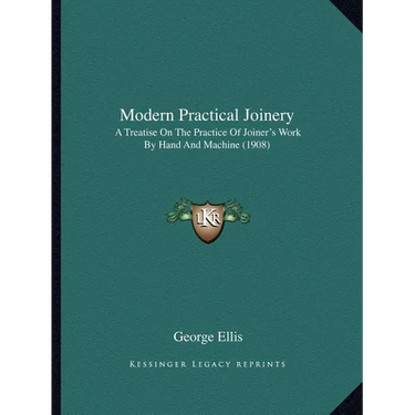 Modern Practical Joinery: A Treatise On The Practice Of Joiner's Work By Hand And Machine (1908)