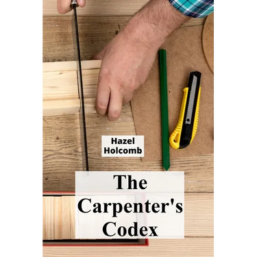 The Carpenter's Codex: A Timeless Compendium of Traditional Carpentry Methods for Residential And Commercial Construction