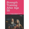 Strength Training After Age 50: Build (or Rebuild) Your Strongest Body: For Men and Women