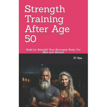 Strength Training After Age 50: Build (or Rebuild) Your Strongest Body: For Men and Women