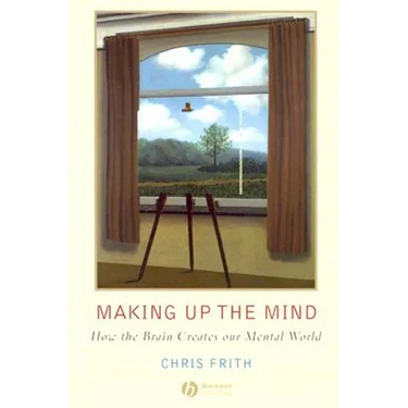 Making Up the Mind: How the Brain Creates Our Mental World