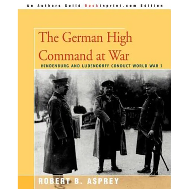 The German High Command at War: Hindenburg and Ludendorff Conduct World War I