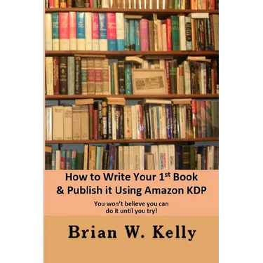How to Write Your 1st Book & Publish It Using Amazon KDP: You won;t believe you can do it until you try1