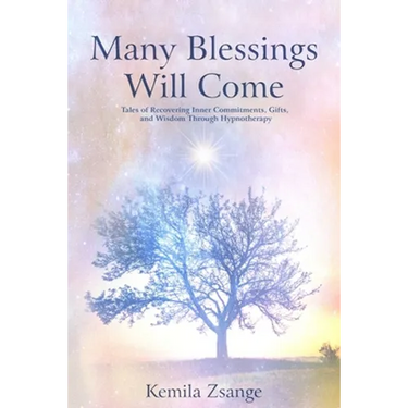 Many Blessings Will Come: Tales of Recovering Inner Commitments, Gifts, and Wisdom Through Hypnotherapy