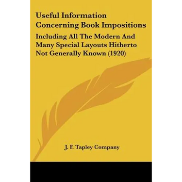 Useful Information Concerning Book Impositions: Including All The Modern And Many Special Layouts Hitherto Not Generally Known (1920)