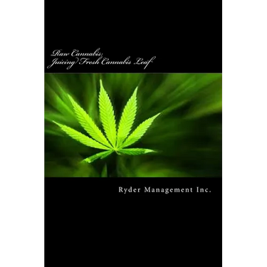 Raw Cannabis: Juicing Fresh Cannabis Leaf: The Medicinal Benefits of Cannabis