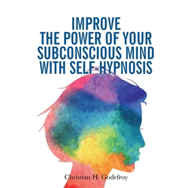 Improve the Power of your Subconscious Mind with Self-Hypnosis: Use Positive Thinking to Change your Life