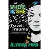 Where Is She?: Travel to Trauma: One Woman's Journey to Completely Losing Herself