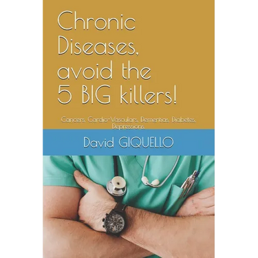 Chronic Diseases, avoid the 5 BIG killers!: Cancers, Cardio-Vasculars, Dementias, Diabetes, Depressions.