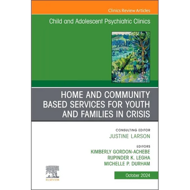 Home and Community Based Services for Youth and Families in Crisis, an Issue of Child and Adolescent Psychiatric Clinics of North America: Volume 33-4