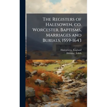 The Registers of Halesowen, co. Worcester. Baptisms, Marriages and Burials, 1559-1643