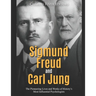 Sigmund Freud and Carl Jung: The Pioneering Lives and Works of History's Most Influential Psychologists