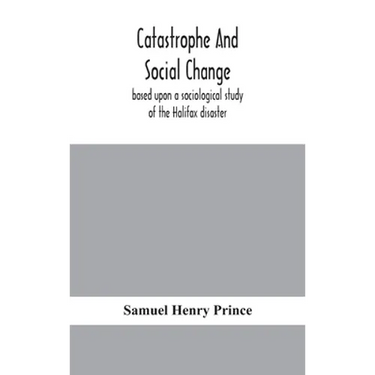 Catastrophe And Social Change: Based Upon A Sociological Study Of The Halifax Disaster