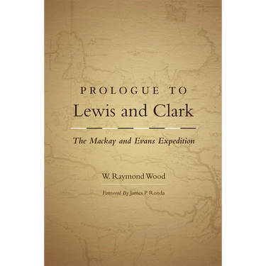 Prologue to Lewis and Clark: The MacKay and Evans Expedition Volume 79