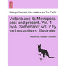Victoria and its Metropolis, past and present. Vol. 1 by A. Sutherland; vol. 2 by various authors. Illustrated Vol. I.