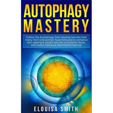 Autophagy Mastery: Follow the Autophagy Diet Healing Secrets that many men and women have followed to enhance anti-ageing & weight loss f